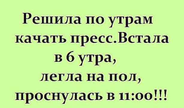 Решила по утрам качать прессВстала в 6 утра легла на пол проснулась в 1100