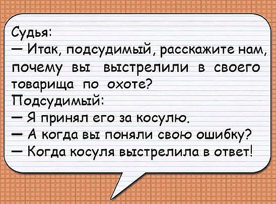 Судья Итак подсудимый расскажите нам ПОЧЕМУ ВЬ1 ВЫСТРЕЛИЛИ В СВОЕГО товарища по охоте Подсудимый Я принял его за косулю А когда вы поняли свою ошибку Когда косуля выстрелила в ответ