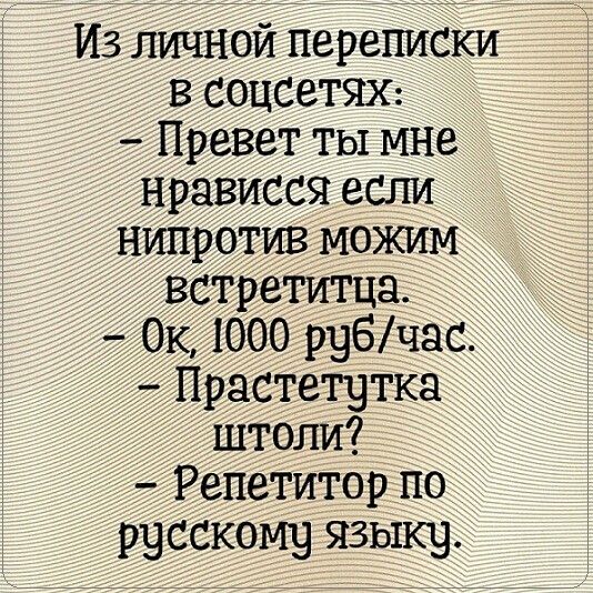 7 Из личной переписКи в соцсетяж _ Превет ты мне нрависся если нипРотив можим ретитца к 1000 рубчас растетутка штоли эРепетиторпо русскому языку