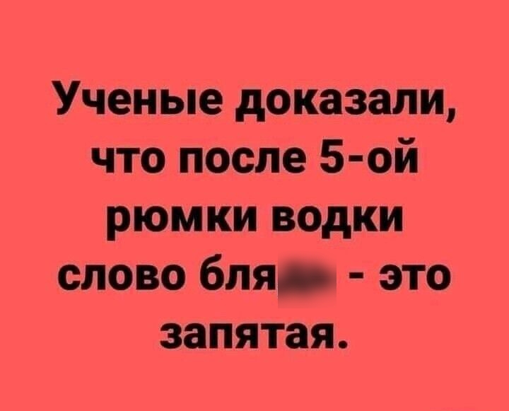 Ученые доказали что после 5 ой рюмки водки слово бля это запятая