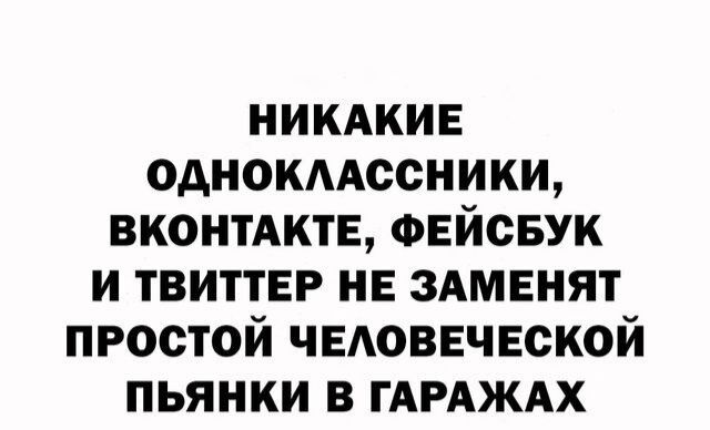 никдкив однокмссники ВКОНТАКТЕ ФЕйсвук и ТВИТТЕР не здмвнят простой ЧЕАОВЕЧЕСКОЙ пьянки в ГАРАЖАХ