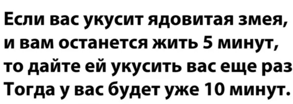 Если вас укусит ядовитая змея и вам останется жить 5 минут то дайте ей укусить вас еще раз Тогда у вас будет уже 10 минут