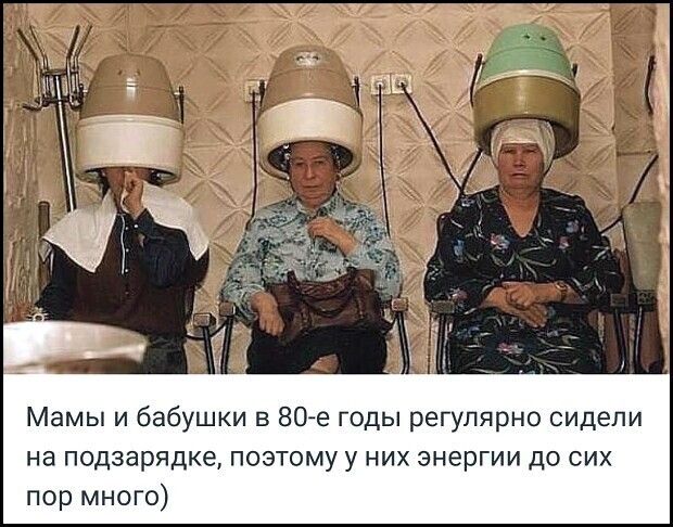 Мамы и бабушки в 80 е годы регулярно сидели на подзарядке поэтому у них энергии до сих пор много