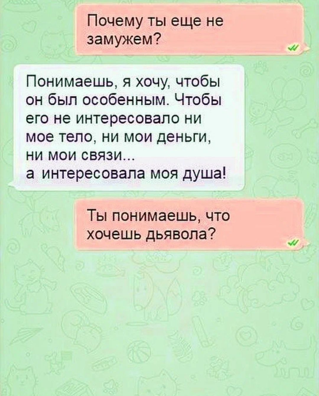 Почему ты еще не замужем Понимаешь я хочу чтобы он был особенным Чтобы его не интересовало ни мое тело ни мои деньги ни мои связи а интересовала моя душа Ты понимаешь что хочешь дьявола