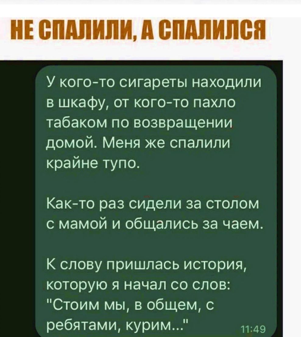 У когото сигареты находили в шкафу от кого то пахло табаком по возвращении домой Меня же спалили крайне тупо Как то раз сидели за столом с мамой и общались за чаем К слову пришлась история которую я начал со слов Стоим мы в общем с ребятами курим