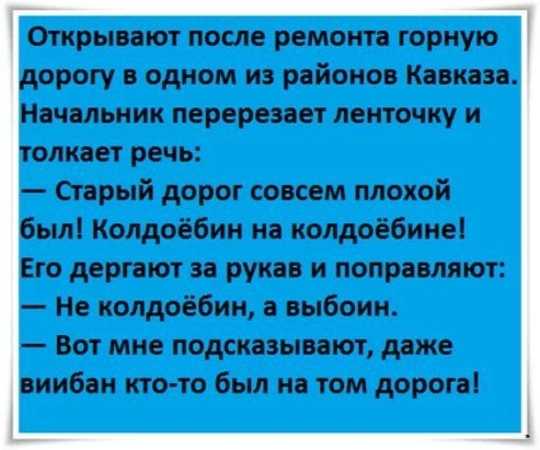 Открывают после ремонта горную орогу одном и районов Кавказа Начальник перерезает ленточку и олкает речь старый дорог совсем плохой был Колдоёбин на колдоёбине Его дергают за рукав и поправляют Не колдоёбин а выбоин Вот мне подсказывают даже виибан кто то был на том дорога