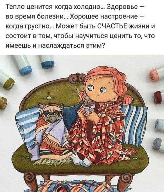 Тепло ценится когда холодно Здоровье во время болезни Хорошее настроение когда грустно Может быть СЧАСТЬЕ жизни и состоит в том чтобы научиться ценить то что имеешь и наслаждаться этим ЕКрие