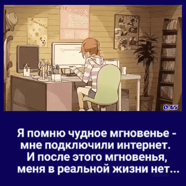 ни Я помню чудное мгновенье мне подключили интернет И после этого мгновенья меня в реальной жизни нет