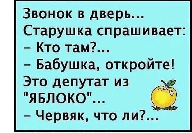 Звонок в дверь Старушка спрашивает Кто там Бабушка откройте Это депутат из ЯБЛОКО Червяк что ли