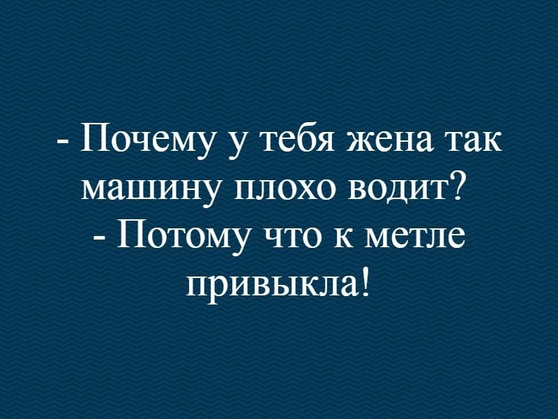 Почему у тебя жена так машину плохо водит Потому что к метле привыкла