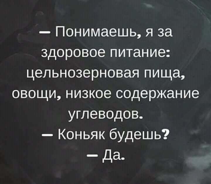 Понимаешь я за здоровое питание цельнозерновая пища овощи низкое содержание углеводов Коньяк будешь Да