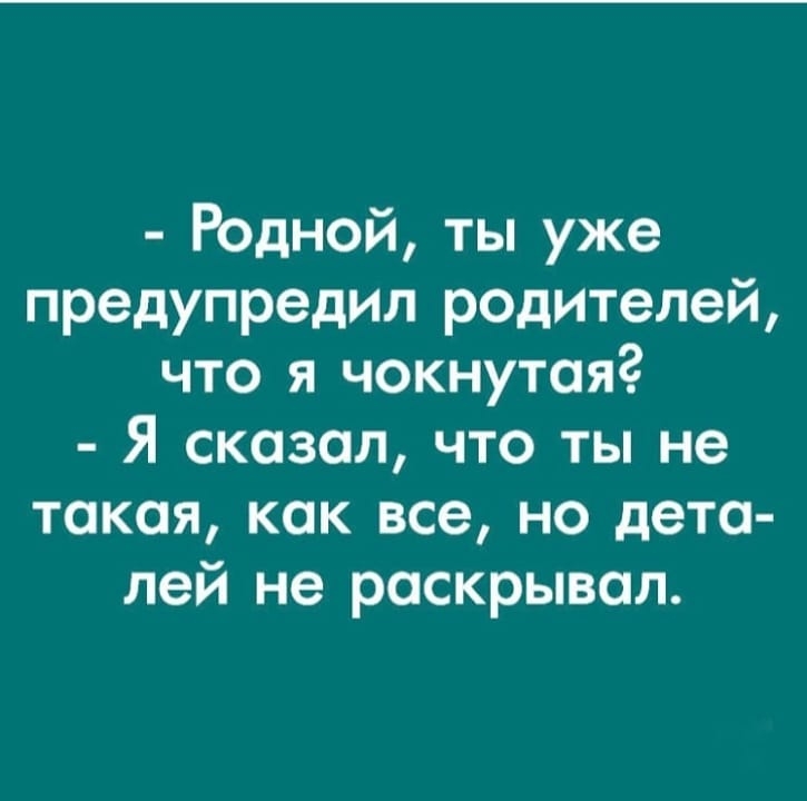 Родной ты уже предупредил родителей что я чокнутаяг Я сказал что ты не такая как все но дета лей не раскрывал