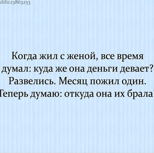 М1Ь_г Когда жил с женой все время думал куда же она деньги девает Развелись Месяц пожил один Геперь думаю откуда она их брала