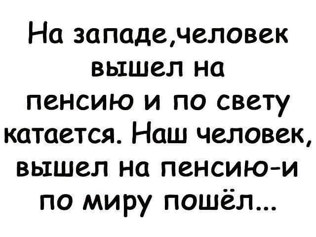 На западечеловек вышел на пенсию и по свету катается Наш человек вышел на пенсию и по миру пошёл