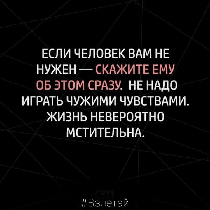 ЕСЛИ ЧЕЛОВЕК ВАМ НЕ НУЖЕН СКАЖИТЕ ЕМУ ОБ ЭТОМ СРАЗУ НЕ НАДО ИГРАТЬ ЧУЖИМИ ЧУВСТВАМИ ЖИЗНЬ НЕВЕРОЯТНО МСТИТЕЛЬНА Взпетай