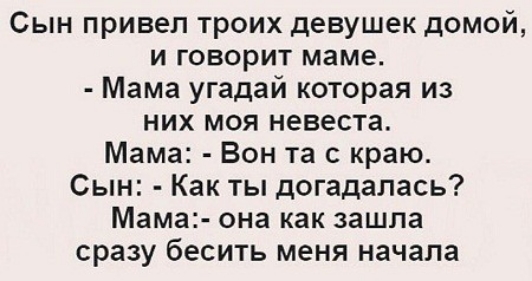 Сын привел троих девушек домой и говорит маме Мама угадай которая из них моя невеста Мама Вон та с краю Сын Как ты догадалась Мама она как зашла сразу бесить меня начала