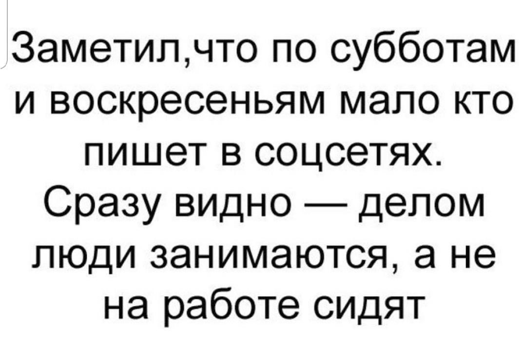 Заметипчто по субботам и воскресеньям мало кто пишет в соцсетях Сразу видно делом люди занимаются а не на работе сидят