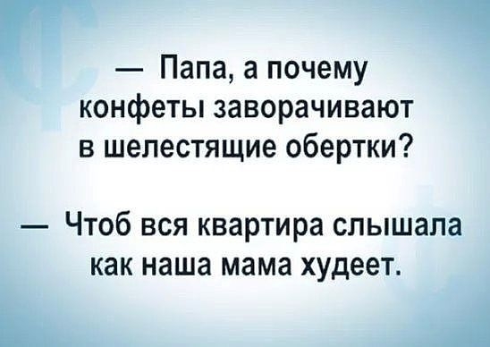 Г Папа а почему конфеты заворачивают в шелестящие обертки Чтоб вся квартира слышала как наша мама худеет