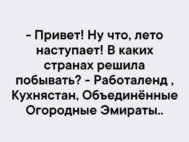 Привет Ну что лето наступает В каких странах решила побывать Работаленд Кухнястан Объединённые Огородные Эмираты