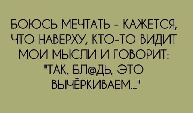 БОЮСЬ МЕЧТАТЬ КАЖЕТСЯ ЧТО НАБЕРХУ КТОТО БИДИТ МОИ МЫСПИ И ГОВОРИТ ТАК БПДЬ ЭТО БЫЧЁРКИБАЕМ