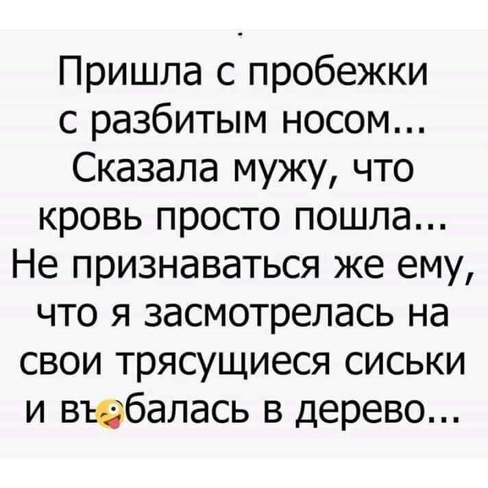 Пришла с пробежки с разбитым носом Сказала мужу что кровь просто пошла Не признаваться же ему что я засмотрелась на свои трясущиеся сиськи и вюбалась в дерево