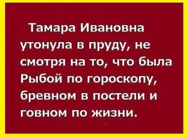 Тамара Ивановна утонула в пруду не смотря на то что была Рыбой по гороскопу бревном в постели и говном по жизни