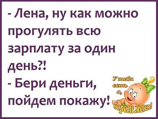 Лена ну как можно прогулять всю зарплату за один день Бери деньги пойдем покажу