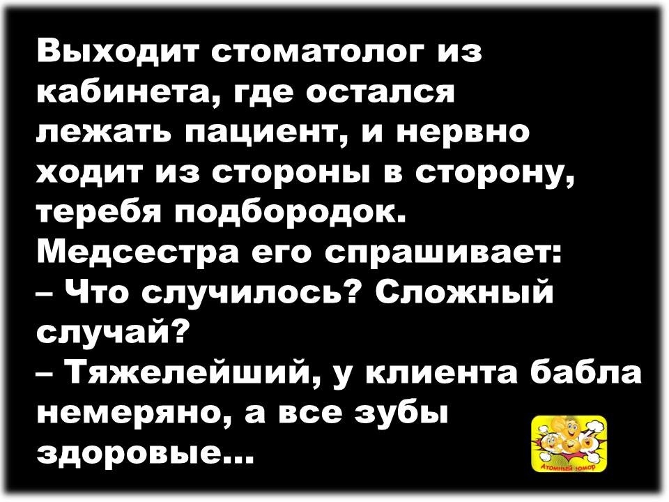 Выходит стоматолог из кабинета где остался лежать пациент и нервно ходит из стороны в сторону теребя подбородок Медсестра его спрашивает Что случилось Сложный случай Тяжелейший у клиента бабла немеряно а все зубы здоровые