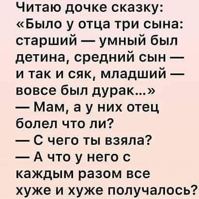Читаю дочке сказку Было у отца три сына старший умный был детина средний сын и так и сяк младший вовсе был дурак Мам а у них отец болел что ли С чего ты взяла А что у него с каждым разом все хуже и хуже получалось