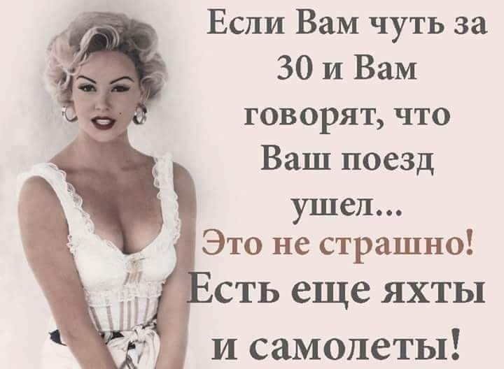 Если Вам чуть за 30 и Вам говорят что Ваш поезд ушел Это не страшно сть еще яхты и самолеты