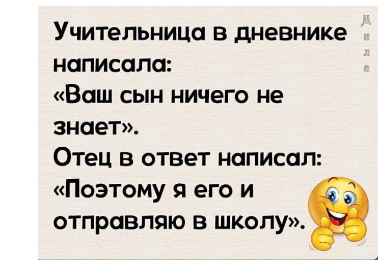Учительница в дневнике написала Ваш сын ничего не знает Отец в ответ написал Поэтому я его и отправляю в школу