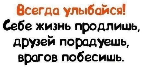 Всегда улыбайся Себе жизнь продлишь друзей породуешь врагов побесишь
