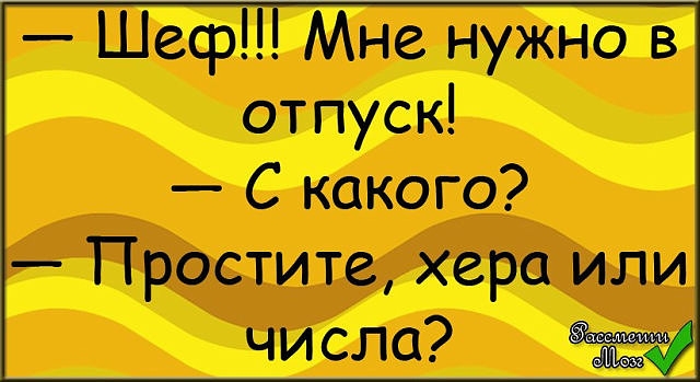 Шеф МНе нужно Ь отпуск С какого Простите хера или