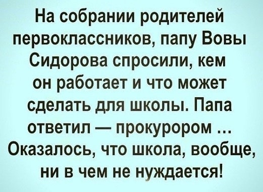 На собрании родителей первоклассников папу Вовы Сидорова спросили кем он работает и что может сделать для школы Папа ответил прокурором Оказалось что школа вообще ни в чем не нуждается