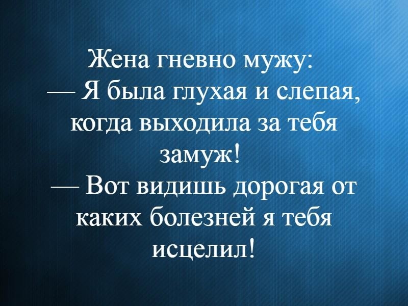 Жена гневно мужу Я была глухая и слепая когда выходила за тебя замуж Вот видишь дорогая от каких болезней я тебя исцелил
