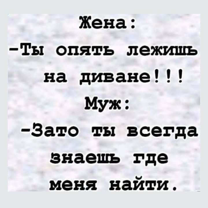 Жена Ты опять лежишь на диване Муж Зато ты всегда знаешь где меня найти