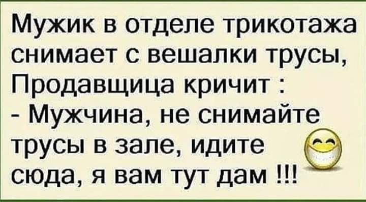 Мужик в отделе трикотажа снимает с вешалки трусы Продавщица кричит Мужчина не снимайте трусы в зале идите сюда я вам тут дам