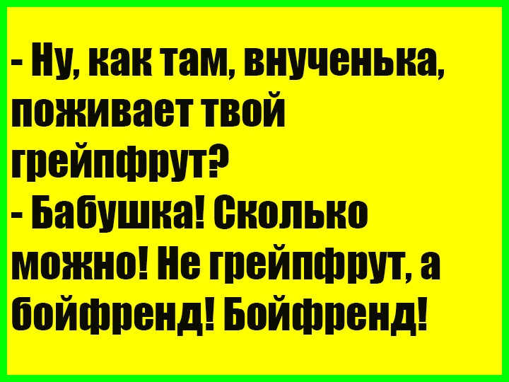 Ну как там внученька поживает твой грейпфрут Бабушка Сколько можно Не грейпфрут а бойфренд Бойфренд