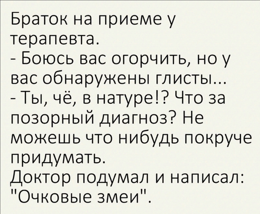 Браток на приеме у терапевта Боюсь вас огорчить но у вас обнаружены глисты Ты чё в натуре Что за позорный диагноз Не можешь что нибудь покруче придумать Доктор подумал и написал Очковые змеи