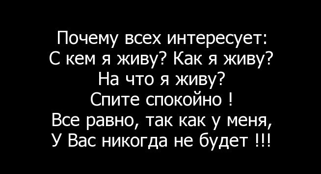 Почему всех интересует С кем я живу Как я живу На что я живу Спите спокойно Все равно так как у меня У Вас никогда не будет