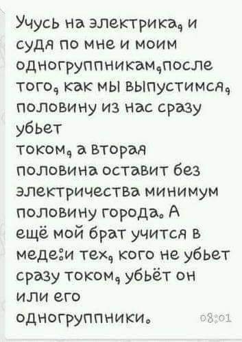 Учусь на электрика и суда по мне и моим одногруппникампосле того как МЫ ВЫпустимсА половину из Нас сразу убьет током а Вторая половина оставит без электричества минимум половину города А ещё мой брат учится В медеги тех кого не убьет сразу током убьёт он или его одногруппНики 801