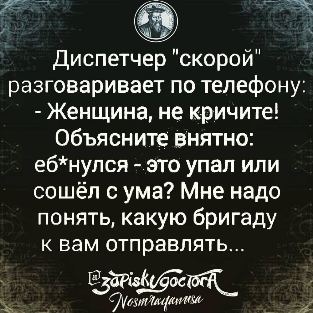 Диспетчер скорои разговаривает по телефону Женщина не крините Объясните  ВНЯТно ебнулся тэ то упал или сошёл с ума Мне надо понять какую бригаду к  вам отправлять __ щишт 14 - выпуск №213236