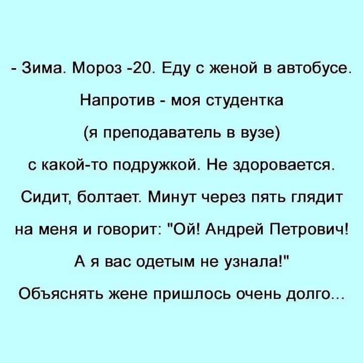 Зима Мороз 20 Еду с женой в автобусе Напротив моя студентка я преподаватель в вузе с какойто подружкой Не здоровается Сидит болтает Минут через пять глядит на меня и говорит Ой Андрей Петрович А я вас одетым не узнала ОбЪЯСНЯТЬ жене пришлось ОЧЭНЬ дОПГО