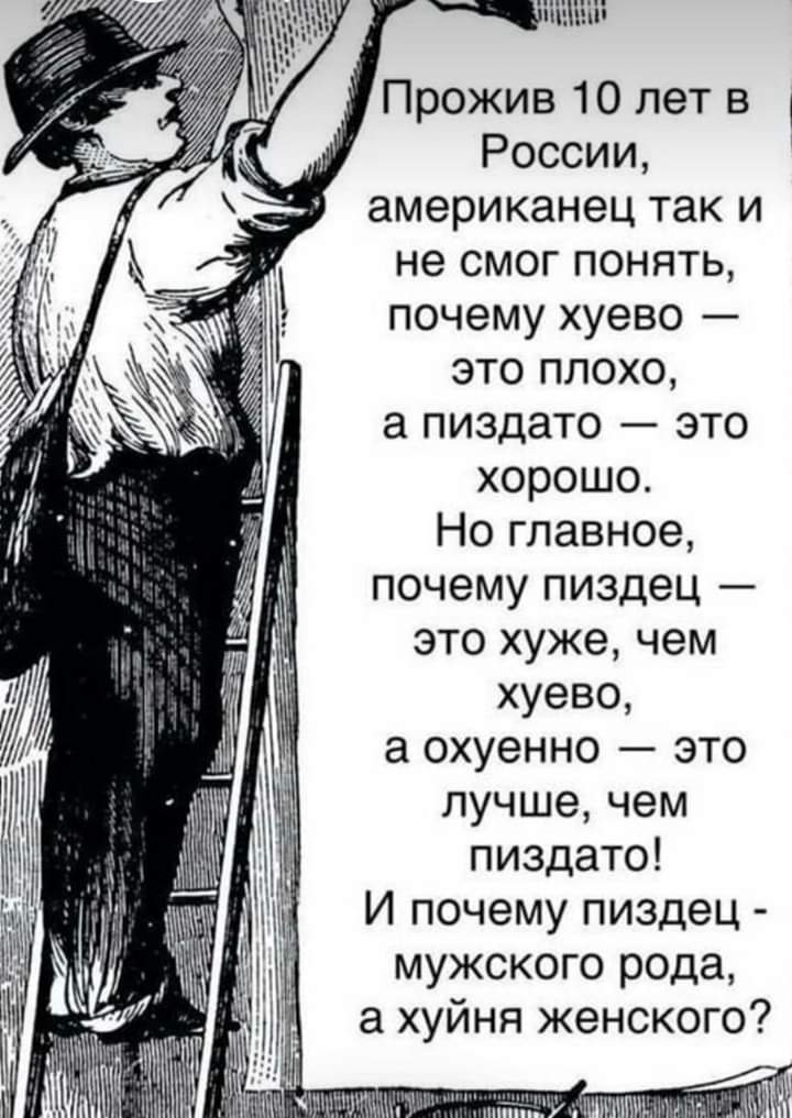 ііъгШъП Прожив 10 лет в России американец так и не смог понять почему хуево это плохо а пиздато это хорошо Но главное почему пиздец это хуже чем хуево а охуенно это лучше чем пиздато И почему пиздец мужского рода а хуйня женского