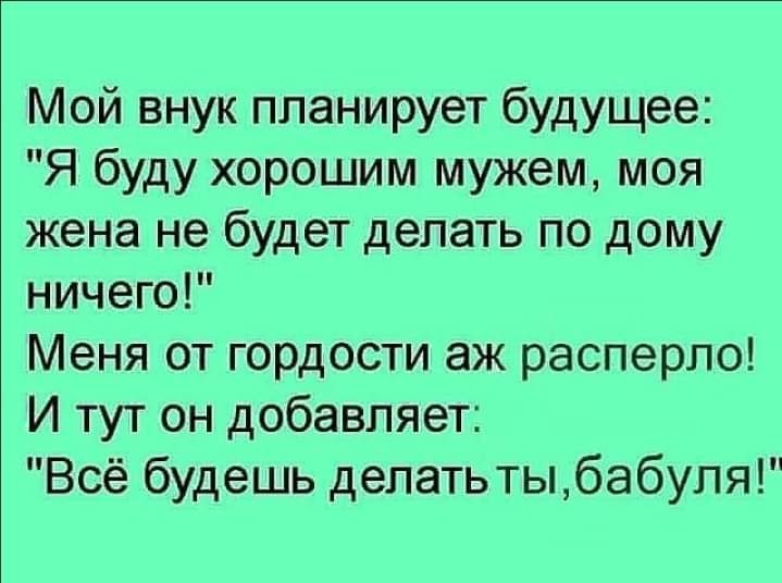 Мой внук планирует будущее Я буду хорошим мужем моя жена не будет делать по дому ничего Меня от гордости аж расперпо И тут он добавляет Всё будешь делатьтыбабуля