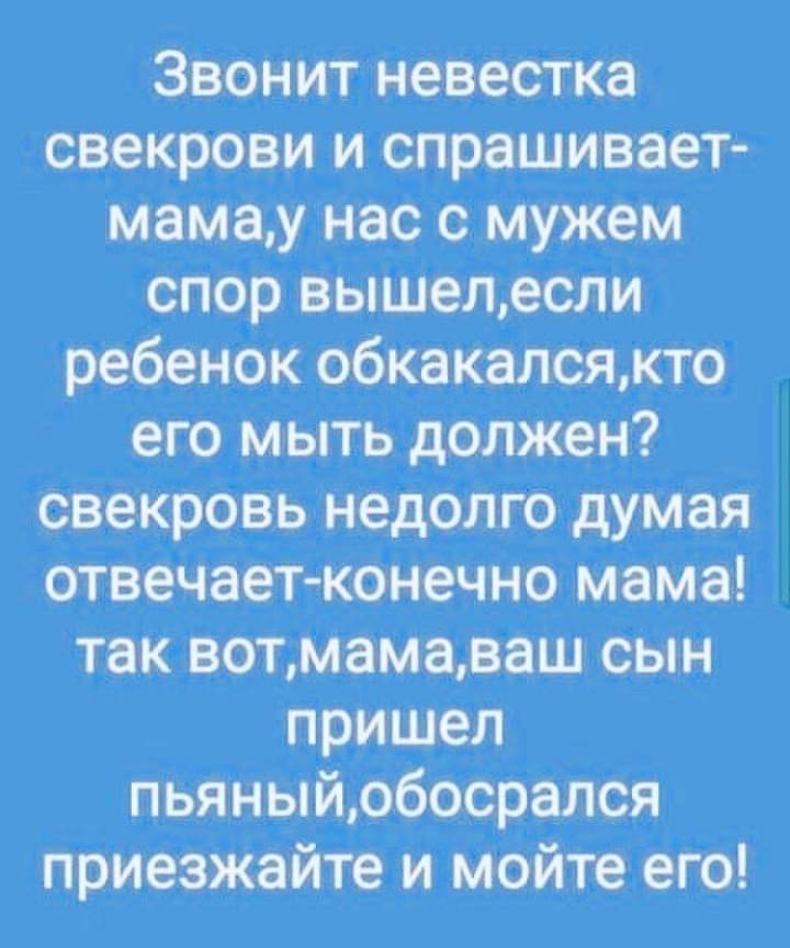 Звонит невестКа свекрОви и спрашивает мамам нас с Мужем спор выШелесли ребенок обкакалсямто его_мытьд должен свекровь недалюдумая отвечает конечно мама так вопмамадаш сын Пришел _пьЯнЫйрбосрался приезжайте и Мойте его