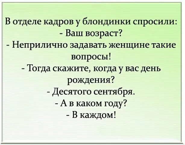 В отделе кадров у блондинки спросили Ваш возраст Неприлично задавать женщине такие вопросы Тогда скажите когда у вас день рождения Десятого сентября А в каком году В каждом