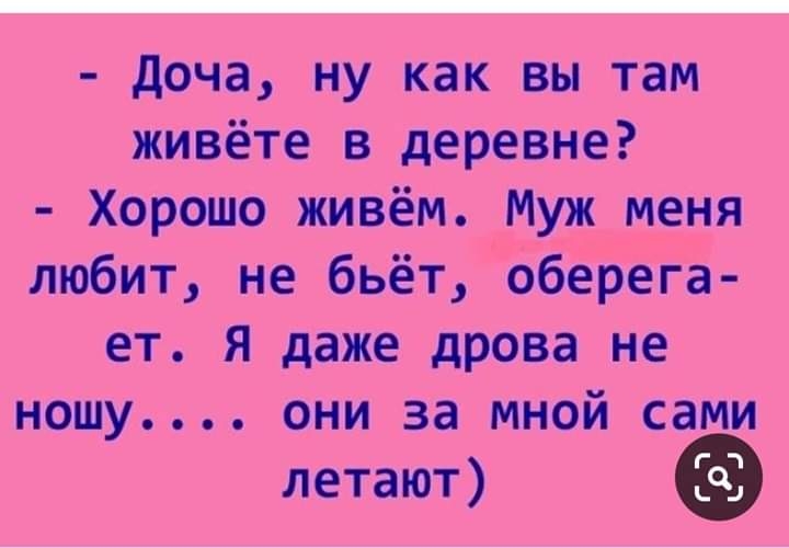 Доча ну как вы там живёте в деревне Хорошо живём Муж меня любит не бьёт оберега ет Я даже дрова не ношу они за мной сами летают