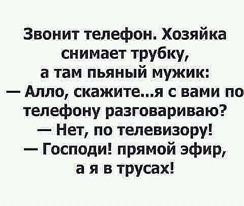 Звонит телефон Хозяйка снимает трубку а там пьяный мужик Алло скажитея с вами по телефону разговариваю Нет по телевизору Господи прямой эфир а я в трусах
