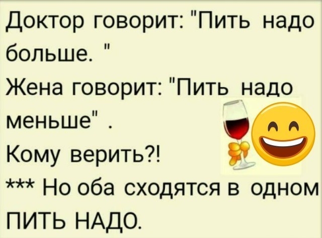 Доктор говорит Пить надо больше Жена говорит Пить надо меньше Кому верить Но оба сходятся в одном ПИТЬ НАДО
